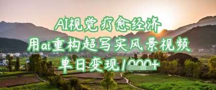 AI视觉疗愈经济：用ai重构超写实风景视频，单日变现多张-领学通