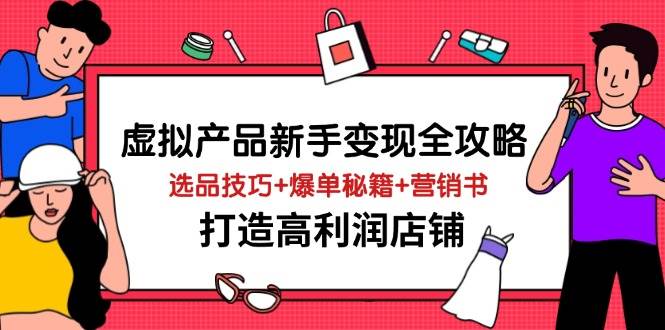（14223期）虚拟产品新手变现全攻略，选品技巧+爆单秘籍+营销书，打造高利润店铺-领学通