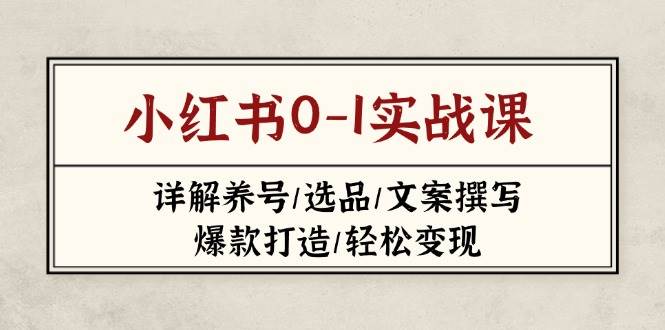 （14237期）小红书0-1实战课(2023-2025)，详解养号/选品/文案撰写/爆款打造/轻松变现-领学通