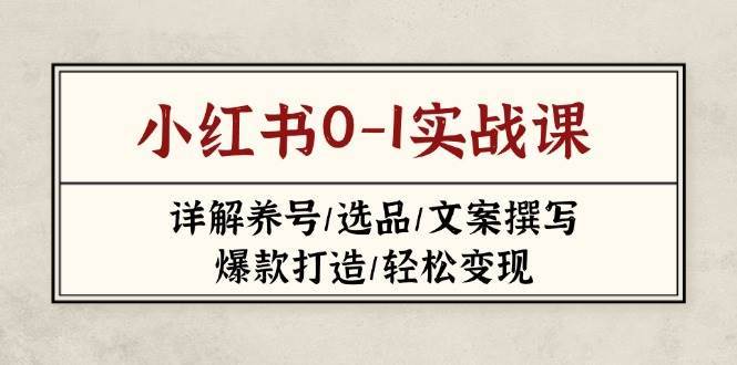 小红书0-1实战课(2023-2025)，详解养号/选品/文案撰写/爆款打造/轻松变现-领学通