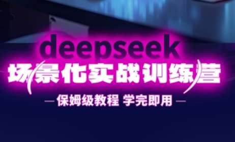 DeepSeek场景化实战训练营，保姆级教程，学完即用，手把手教你用DeepSeek提升效率-领学通