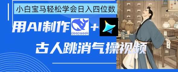 AI古人跳消气操视频制作，deepseek+即梦，小白宝马轻松学会日入四位数-领学通