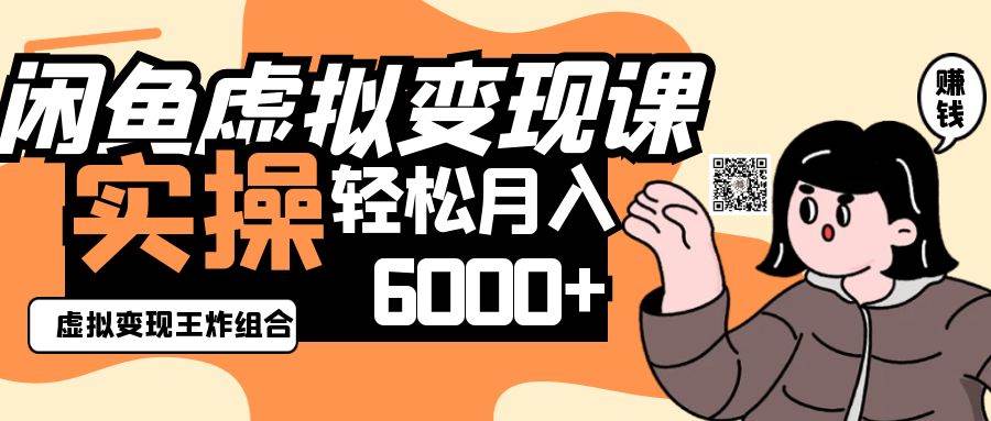 2025闲鱼虚拟产品变现程，实操王炸组合，轻松月入6000+-领学通