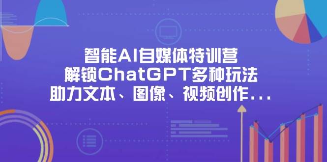 （14245期）智能AI自媒体特训营，解锁ChatGPT多种玩法，助力文本、图像、视频创作…-领学通