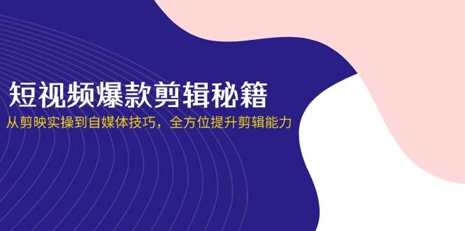 （14244期）短视频爆款剪辑秘籍，从剪映实操到自媒体技巧，全方位提升剪辑能力-领学通