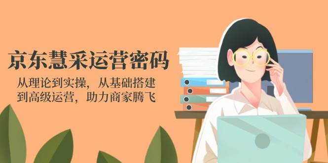 （14248期）京东慧采运营密码：从理论到实操，从基础搭建到高级运营，助力商家腾飞-领学通