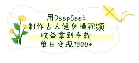用DeepSeek制作古人健身操视频，收益拿到手软，单日变现数张-领学通