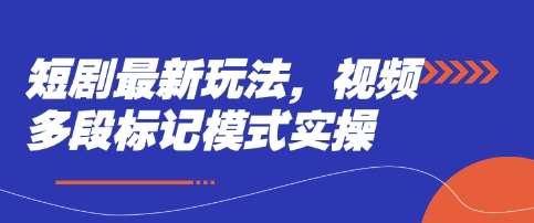短剧最新玩法，视频多段标记模式实操-领学通