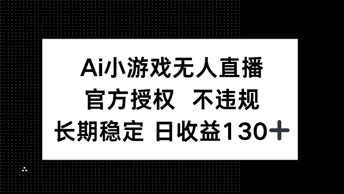 （14260期）AI小游戏无人直播，官方授权 不违规，单日平均收益130+-领学通
