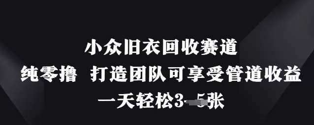 小众旧衣回收赛道，纯零撸 打造团队可享受管道收益，一天轻松3张-领学通