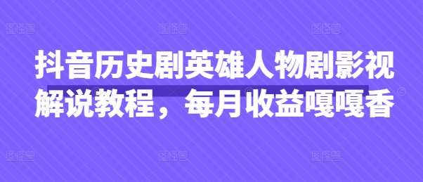 抖音历史剧英雄人物剧影视解说教程，每月收益嘎嘎香-领学通