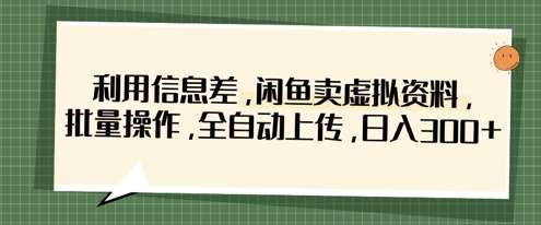 利用信息差，闲鱼卖虚拟资料，批量操作，全自动上传，日入3张-领学通