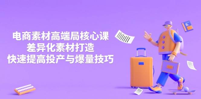 （14279期）3月电商素材高端局核心课，差异化素材打造，快速提高投产与爆量技巧-领学通