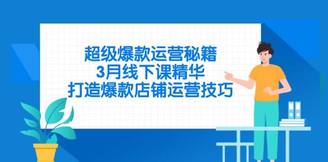 （14274期）超级爆款运营秘籍，3月线下课精华，打造爆款店铺运营技巧-领学通