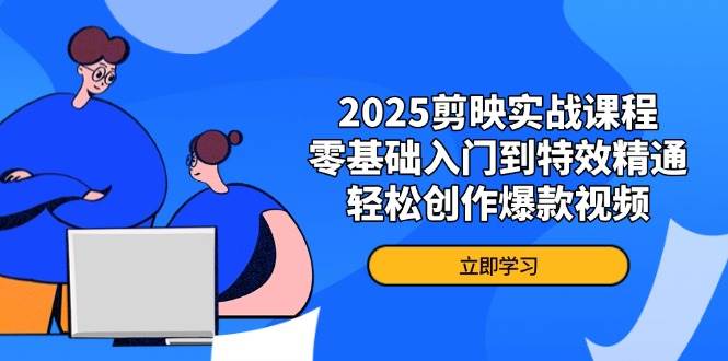 （14271期）2025剪映实战课程，零基础入门到特效精通，轻松创作爆款视频-领学通