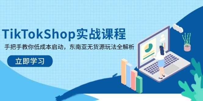 （14269期）TikTokShop实战课程，手把手教你低成本启动，东南亚无货源玩法全解析-领学通