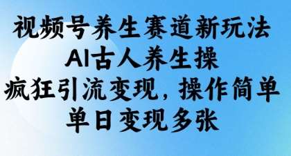 视频号养生赛道新玩法，AI古人养生操，疯狂引流变现，操作简单，单日变现多张-领学通