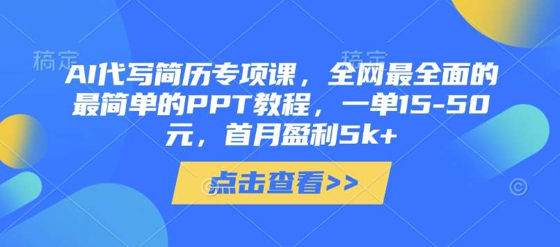 AI代写简历专项课，全网最全面的最简单的PPT教程，一单15-50元，首月盈利5k+-领学通