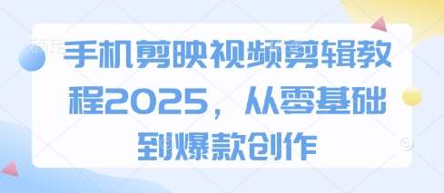 手机剪映视频剪辑教程2025，从零基础到爆款创作-领学通