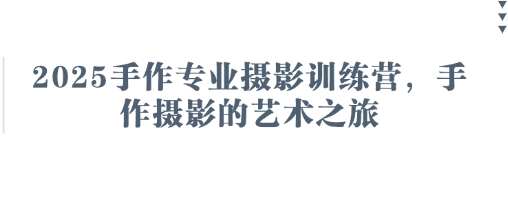 2025手作专业摄影训练营，手作摄影的艺术之旅-领学通