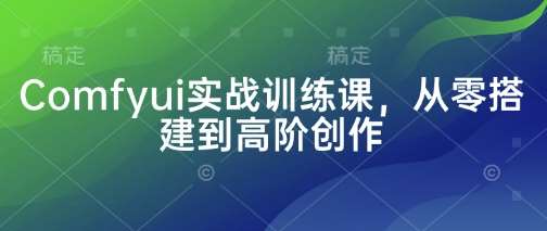 Comfyui实战训练课，从零搭建到高阶创作-领学通