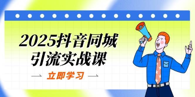 2025抖音同城引流实战课：单店模型+团购爆款逻辑，快速提升POI热度分-领学通