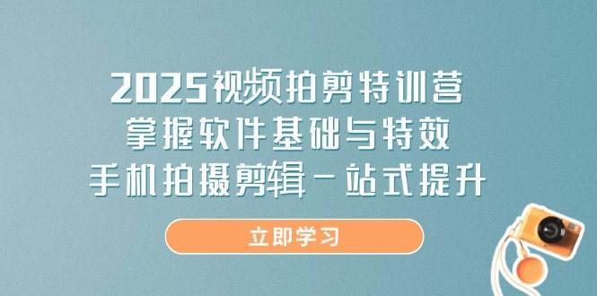 2025视频拍剪特训营，掌握软件基础与特效，手机拍摄剪辑一站式提升-领学通