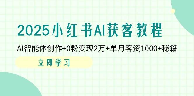 （14301期）2025小红书AI获客教程：AI智能体创作+0粉变现2万+单月客资1000+秘籍-领学通