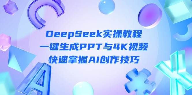 （14300期）DeepSeek入门实操教程：一键生成PPT与4K视频，快速掌握AI创作技巧-领学通