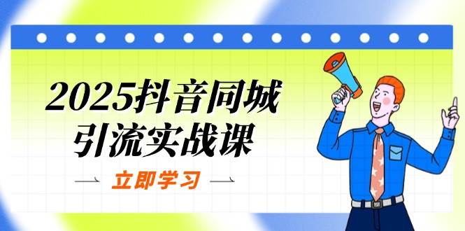（14297期）2025抖音同城引流实战课：单店模型+团购爆款逻辑，快速提升POI热度分-领学通