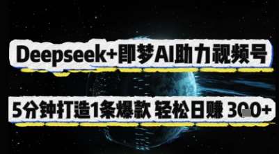 Deepseek+即梦AI助力视频号，5 分钟打造 1 条爆款，轻松日入3张+-领学通