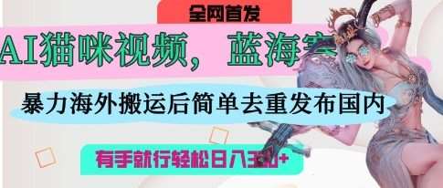 AI猫咪视频蓝海赛道，操作简单，直接海外搬运，简单去重，操作简单，有手就行日入3张-领学通