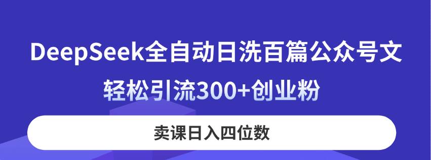 （14326期）DeepSeek全自动日洗百篇公众号文，轻松引流300+创业粉，卖课日入四位数！-领学通