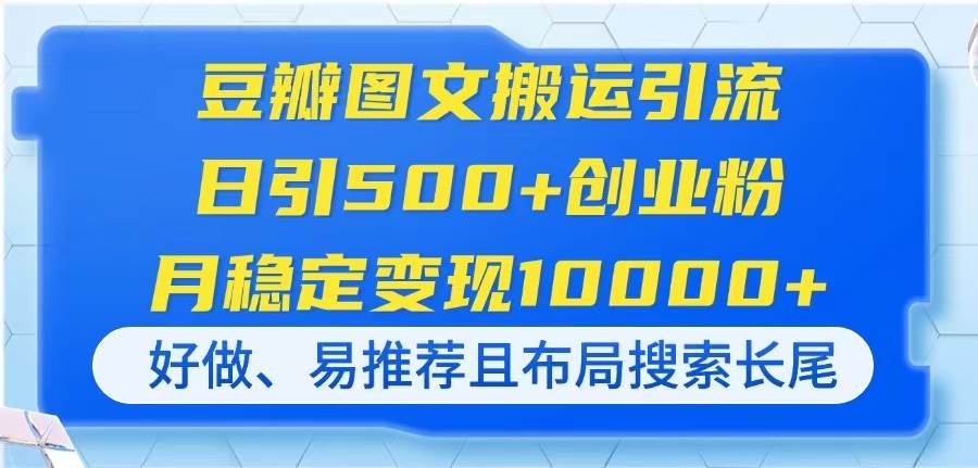 （14323期）豆瓣图文搬运引流，日引500+创业粉，月稳定变现10000+，好做、易推荐且…-领学通