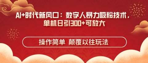 AI+时代新风口：数字人暴力吸粉技术，单机日引3张+可放大-领学通