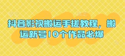 抖音影视搬运手搓教程，搬运新号10个作品必爆-领学通