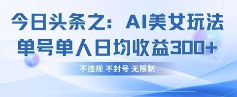 今日头条之AI美女玩法单号单人日均收益3张+，不违规 不封号 无限制-领学通