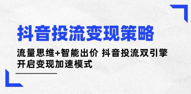 抖音投流变现策略：流量思维+智能出价 抖音投流双引擎 开启变现加速模式-领学通