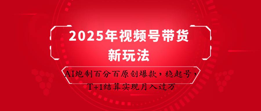 2025年视频号带货新玩法：AI炮制百分百原创爆款，稳起号，T+1结算实现月入过万-领学通
