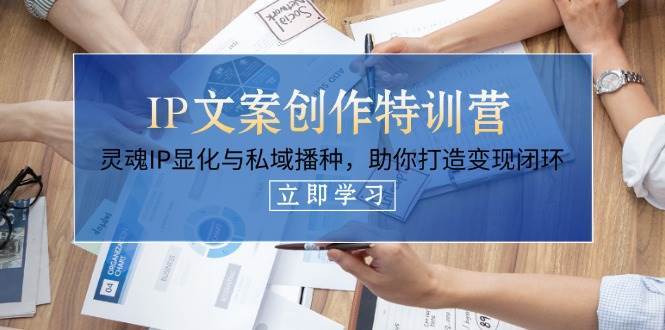 IP文案创作特训营，灵魂IP显化与私域播种，助你打造变现闭环（14节课）-领学通