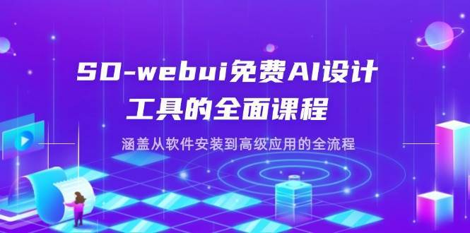 SD-webui免费AI设计工具的全面课程，涵盖从软件安装到高级应用的全流程-领学通