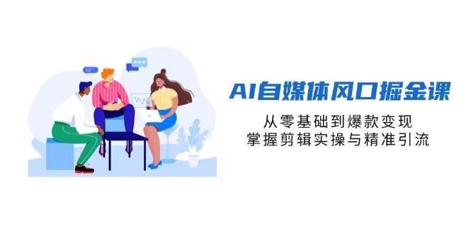 （14329期）AI自媒体风口掘金课，从零基础到爆款变现，掌握剪辑实操与精准引流-领学通