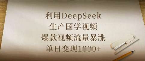 利用DeepSeek生产国学视频，爆款视频流量暴涨，单日变现数张-领学通