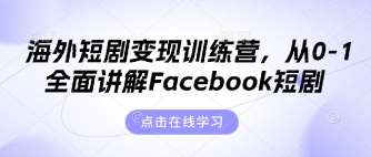 海外短剧变现训练营，从0-1全面讲解Facebook短剧-领学通