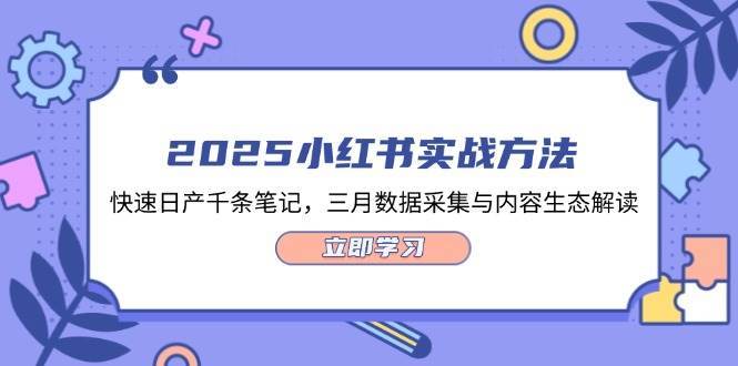 2025小红书实战方法，快速日产千条笔记，三月数据采集与内容生态解读-领学通