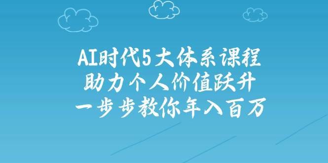 人工智能时代五大体系课程：助力个人价值跃升，一步步教你年入百万-领学通