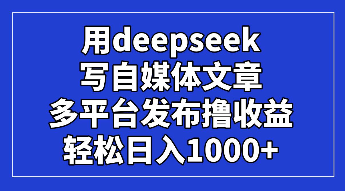 （14353期）用deepseek写自媒体文章，多平台发布撸收益，轻松日入1000+！-领学通
