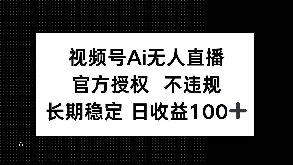 （14349期）视频号AI无人直播，官方授权 不违规，单日平均收益100+-领学通