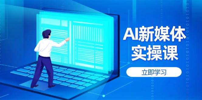 （14346期）AI新媒体实操课，快速提升账号权重，打造高曝光主页与爆款内容-领学通