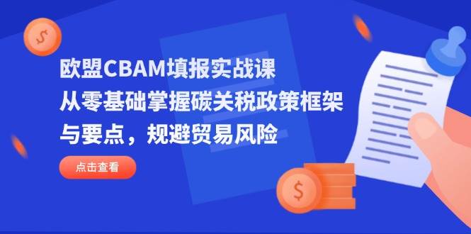 （14342期）欧盟CBAM填报实战课，从零基础掌握碳关税政策框架与要点，规避贸易风险-领学通